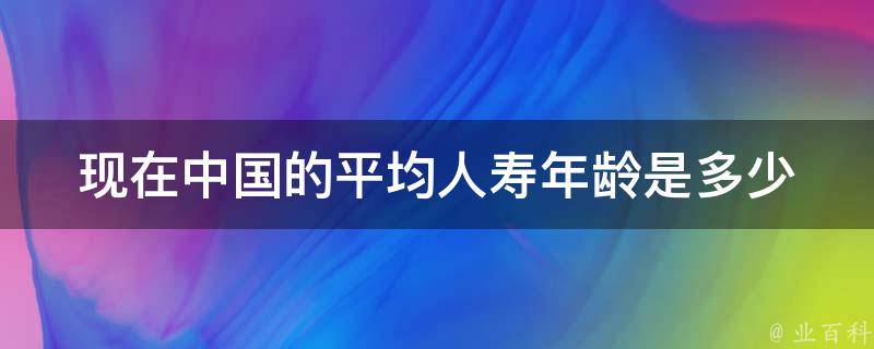 现在中国的平均人寿年龄是多少 