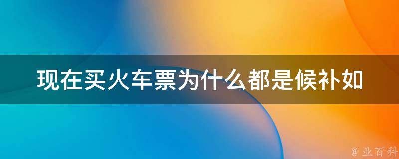 现在买***为什么都是候补_如何避免候补，快速抢到心仪的车票