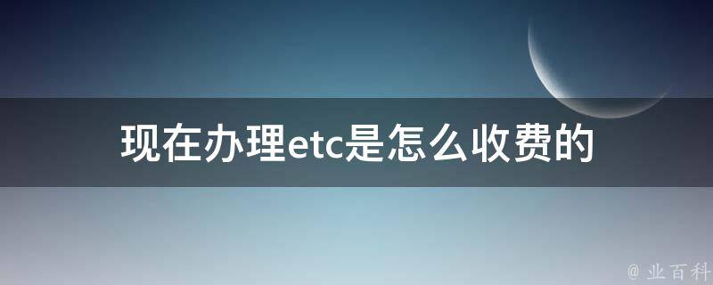 现在办理etc是怎么收费的 