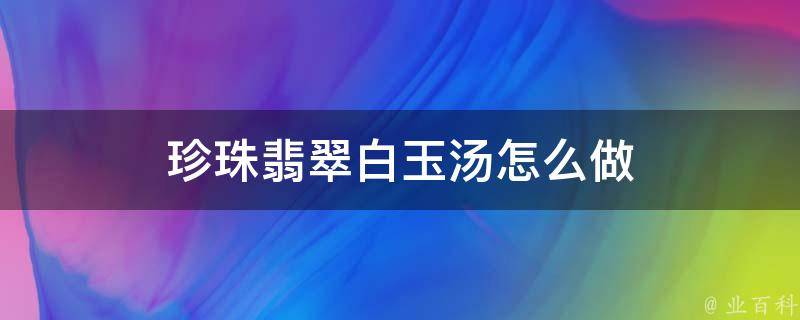 珍珠翡翠白玉汤怎么做 