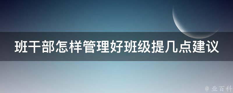 班干部怎样管理好班级提几点建议 