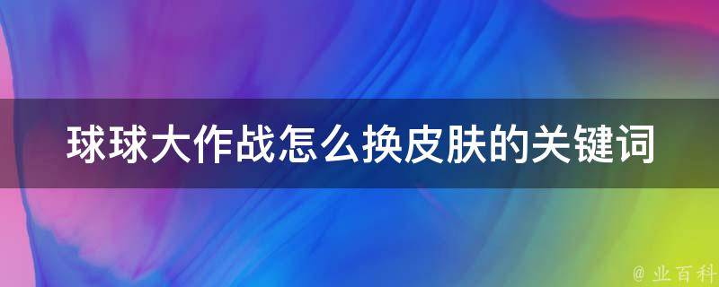 球球大作战怎么换皮肤的关键词 