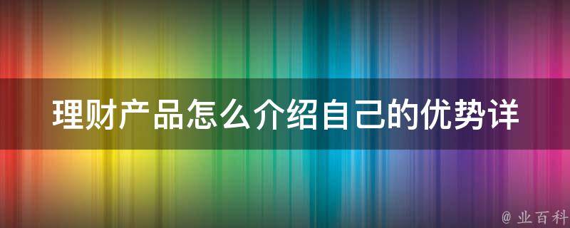 理财产品怎么介绍自己的优势_详解如何打造独特的投资理念