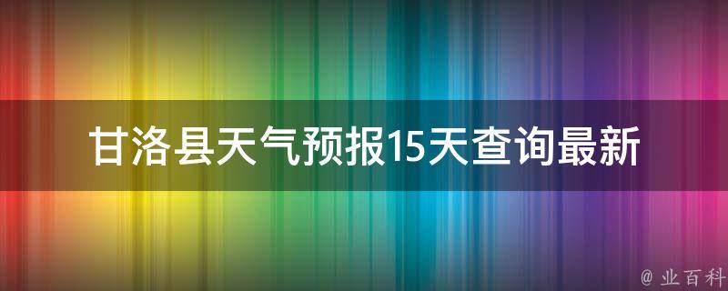 甘洛县天气预报15天查询(最新更新百度天气气象局)。