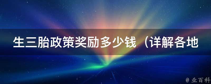 生三胎政策奖励多少钱_详解各地政策及相关补贴政策