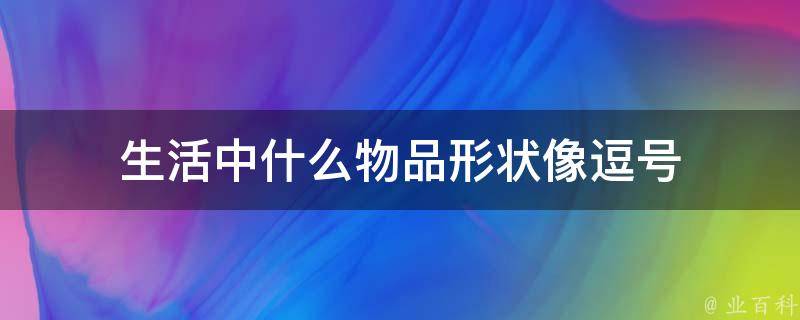 生活中什么物品形状像逗号 