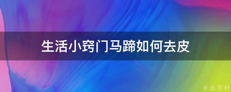 生活小窍门马蹄如何去皮 