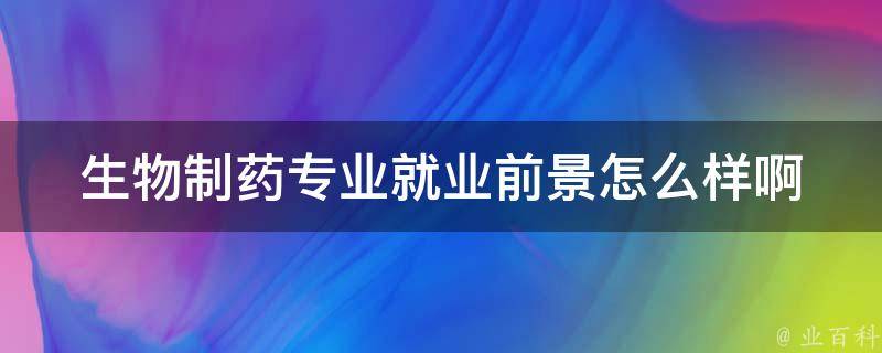 生物制药专业就业前景怎么样啊 