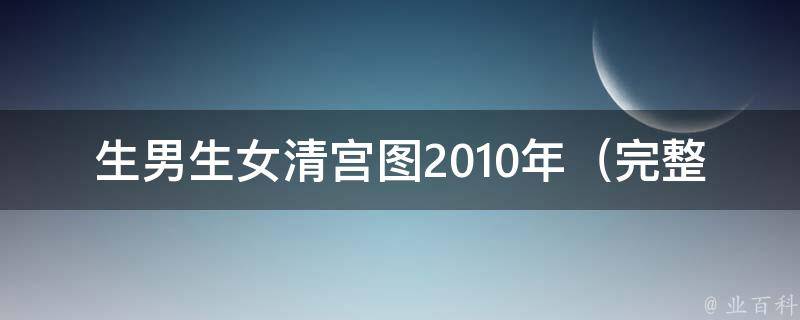 生男生女清宫图2010年_完整版详解+男女宝宝预测方法