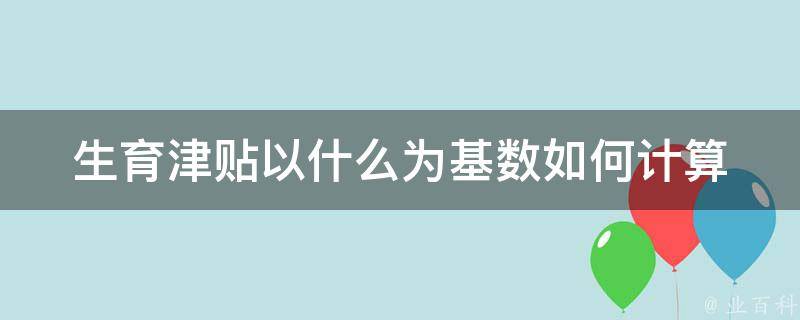 生育津贴以什么为基数(如何计算您的津贴金额)