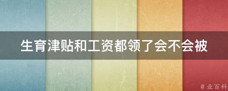 生育津贴和工资都领了_会不会被罚款或处罚