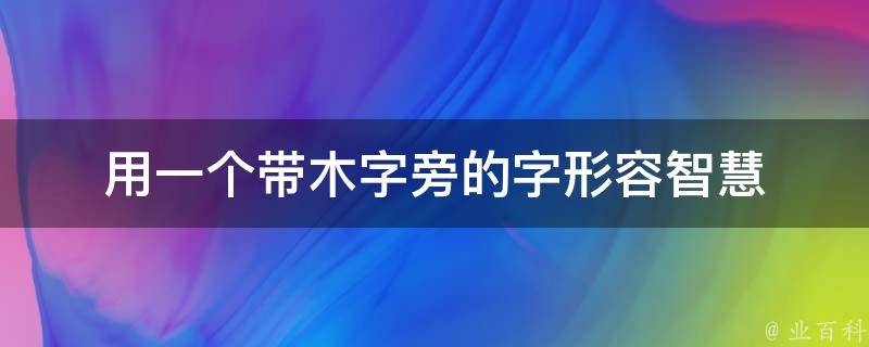 用一个带木字旁的字形容智慧 