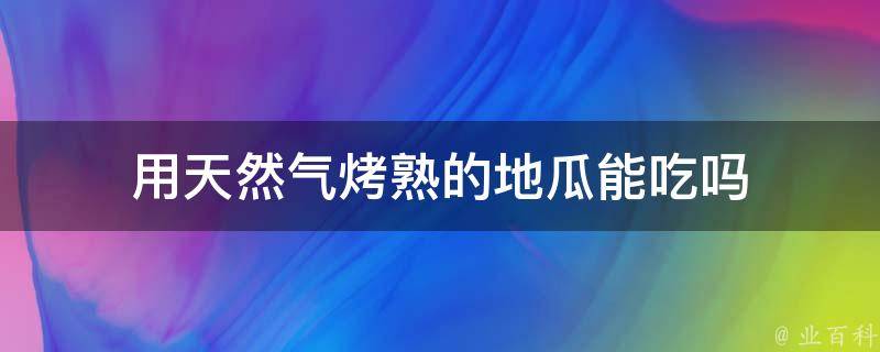 用天然气烤熟的地瓜能吃吗 