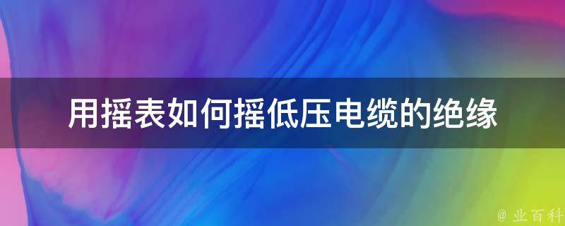 用摇表如何摇低压电缆的绝缘 