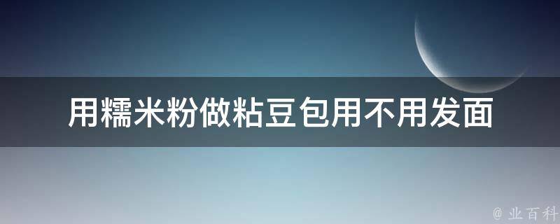 用糯米粉做粘豆包用不用发面 