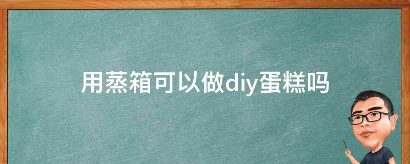 用蒸箱可以做diy蛋糕吗 