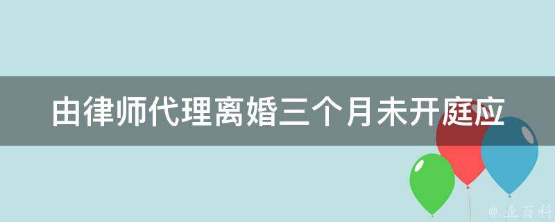 由律师代理**三个月未开庭_应该如何应对和解决