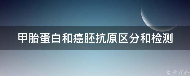 甲胎蛋白和癌胚抗原_区分和检测方法