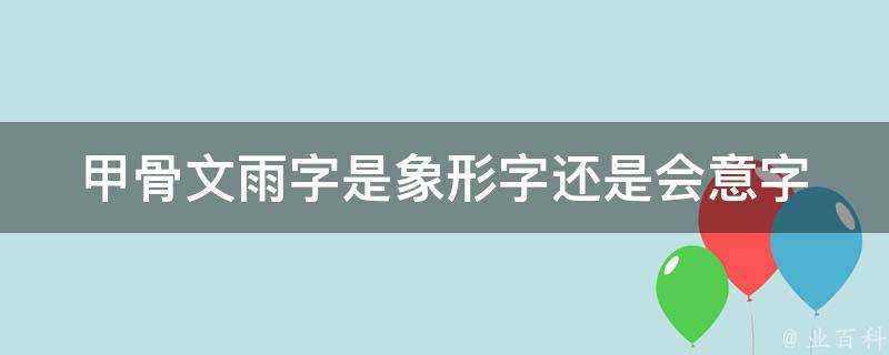 甲骨文雨字是象形字还是会意字 