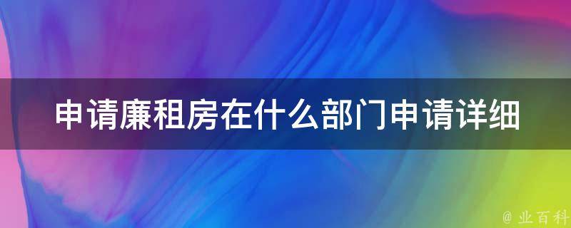 申请廉租房在什么部门申请_详细指南