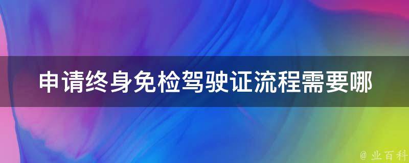 申请终身免检***流程(需要哪些材料？)