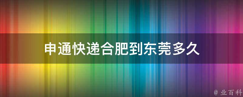 申通快递合肥到东莞多久 