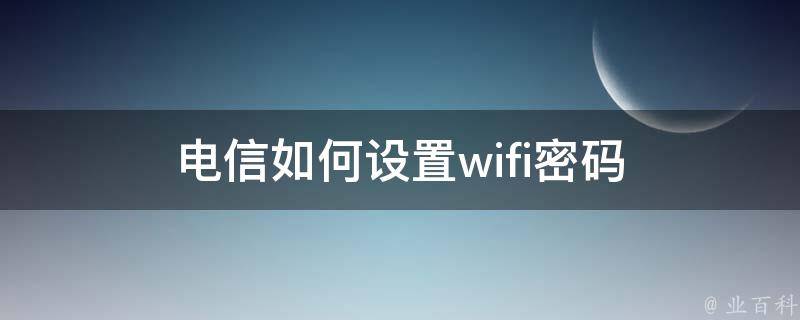 电信如何设置wifi密码 