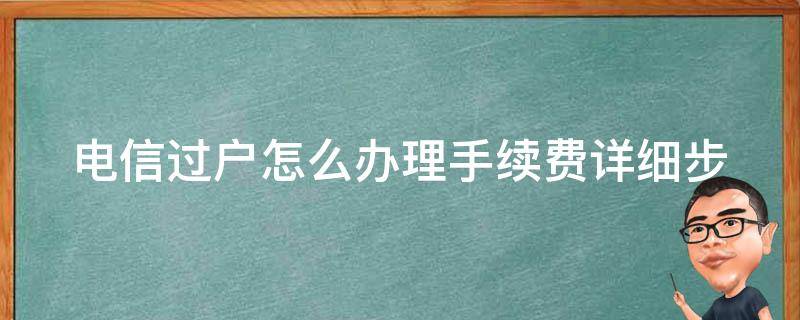 电信过户怎么办理手续费_详细步骤+实用攻略