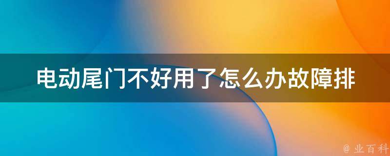 电动尾门不好用了怎么办_故障排除及维修方法