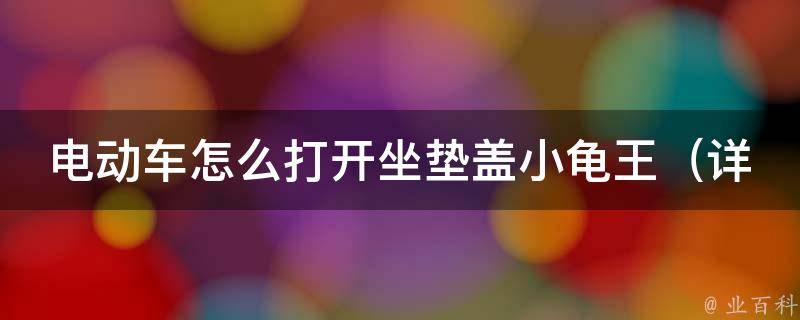 电动车怎么打开坐垫盖小龟王_详解多种方法，让你轻松解决开不了坐垫盖的问题