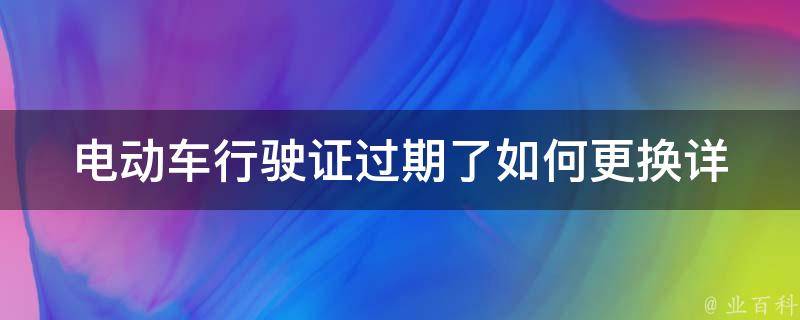 电动车行驶证过期了如何更换_详细步骤教程