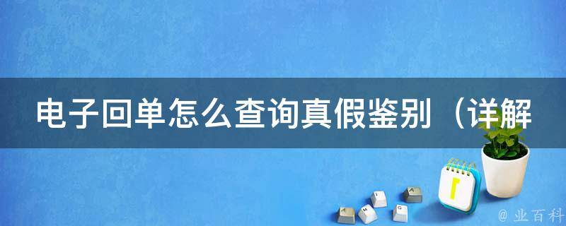 电子回单怎么查询真假鉴别_详解电子回单真伪查验方法及注意事项