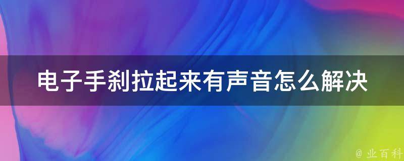 电子手刹拉起来有声音(怎么解决原因分析如何调整)