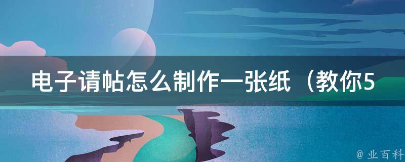 电子请帖怎么制作一张纸_教你5步轻松搞定电子请帖设计