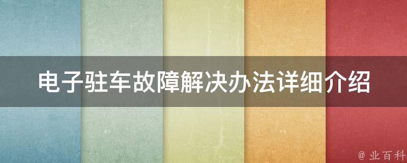 电子驻车故障解决办法(详细介绍电子驻车系统常见故障及解决方法)