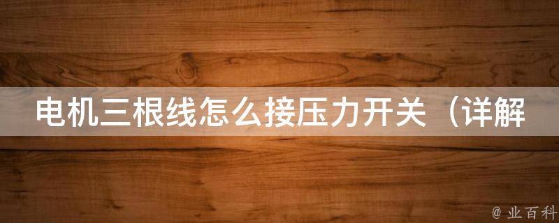 电机三根线怎么接压力开关_详解电机接线方法及常见问题解析