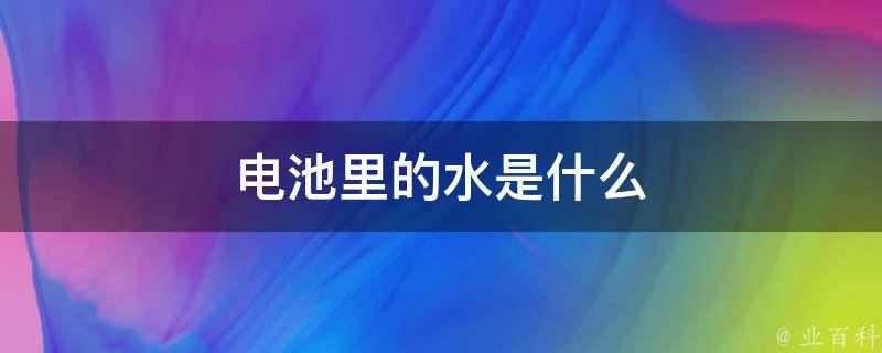 电池里的水是什么 