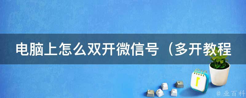 电脑上怎么双开微信号（多开教程+软件推荐）