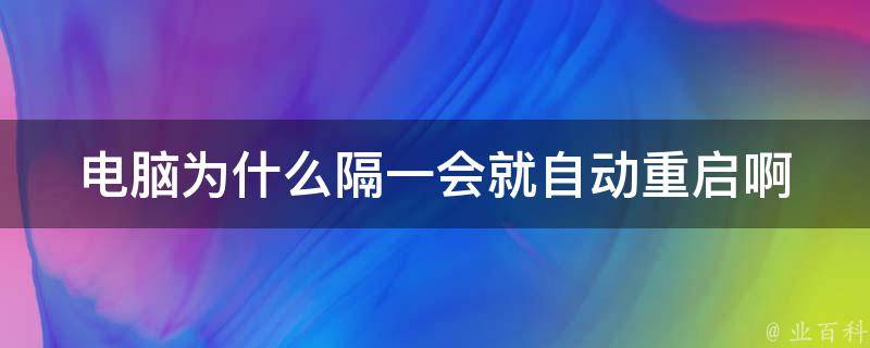 电脑为什么隔一会就自动重启啊 