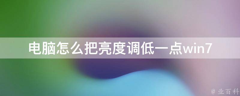 电脑怎么把亮度调低一点win7系统(简单易懂的6种方法)。