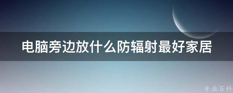 电脑旁边放什么防辐射最好_家居小物推荐，有效降低辐射危害。