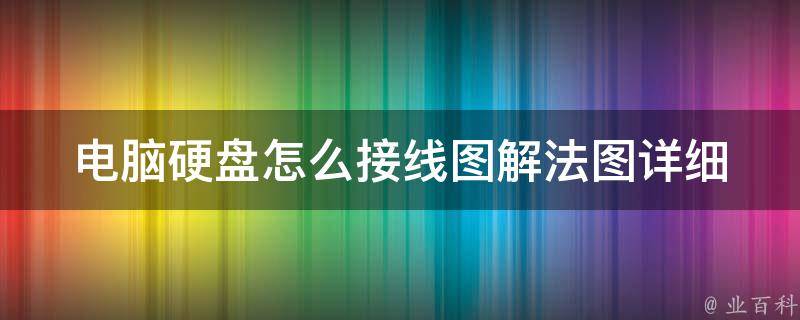 电脑硬盘怎么接线图解法图_详细教程附带图片，不再迷惑。