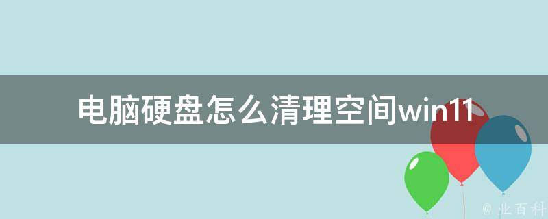 电脑硬盘怎么清理空间win11系统_高效实用的5种方法