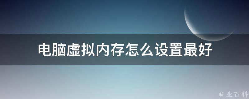 电脑虚拟内存怎么设置最好 