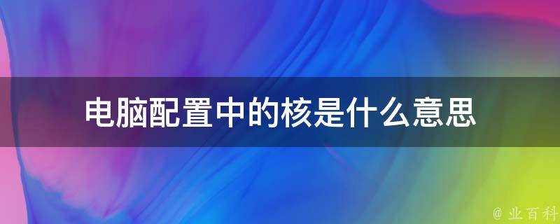 电脑配置中的核是什么意思 