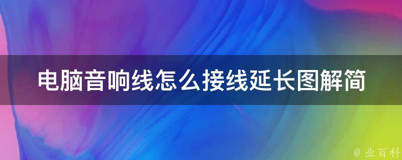 电脑音响线怎么接线延长图解_简单易懂的5步操作教程