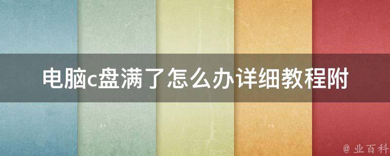 电脑c盘满了怎么办_详细教程附100种解决方案。