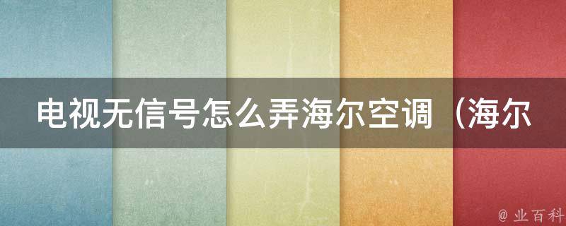 电视无信号怎么弄海尔空调_海尔空调故障排除指南，让你轻松解决电视无信号问题。