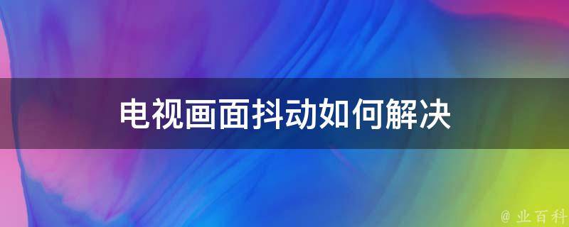 电视画面抖动如何解决 