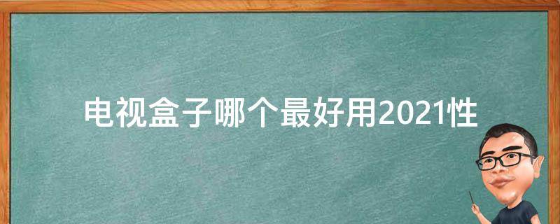 电视盒子哪个最好用2021(性能强劲、画质清晰、功能全面推荐)